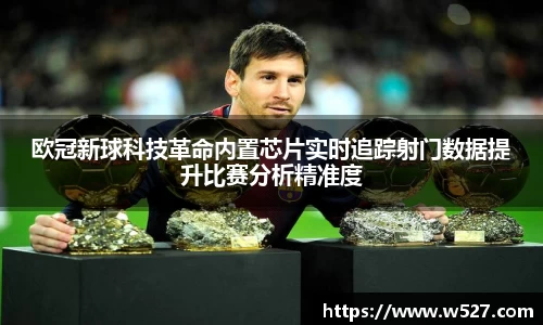 欧冠新球科技革命内置芯片实时追踪射门数据提升比赛分析精准度