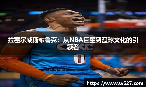拉塞尔威斯布鲁克：从NBA巨星到篮球文化的引领者