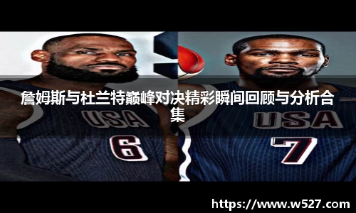 詹姆斯与杜兰特巅峰对决精彩瞬间回顾与分析合集