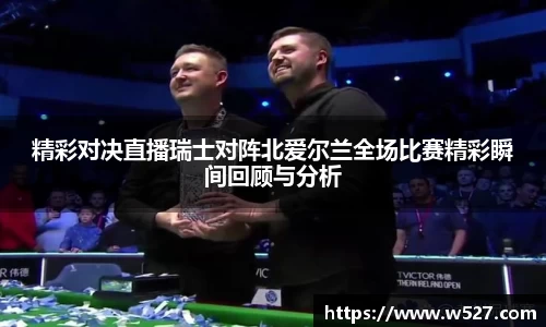 精彩对决直播瑞士对阵北爱尔兰全场比赛精彩瞬间回顾与分析