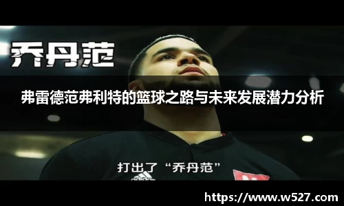 弗雷德范弗利特的篮球之路与未来发展潜力分析