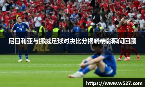 尼日利亚与挪威足球对决比分揭晓精彩瞬间回顾