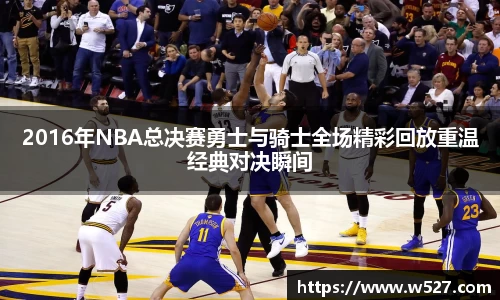 2016年NBA总决赛勇士与骑士全场精彩回放重温经典对决瞬间